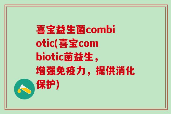喜宝益生菌combiotic(喜宝combiotic菌益生，增强力，提供消化保护)