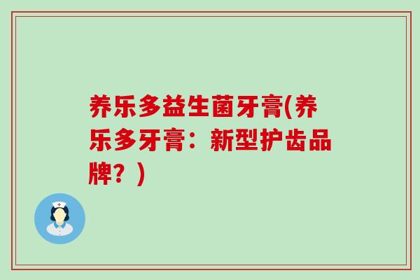 养乐多益生菌牙膏(养乐多牙膏：新型护齿品牌？)