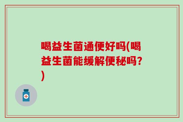 喝益生菌通便好吗(喝益生菌能缓解吗？)
