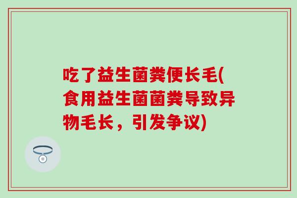 吃了益生菌粪便长毛(食用益生菌菌粪导致异物毛长，引发争议)