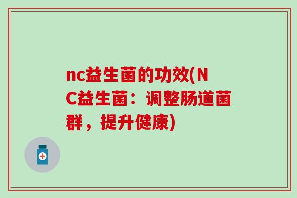 nc益生菌的功效(NC益生菌：调整肠道菌群，提升健康)