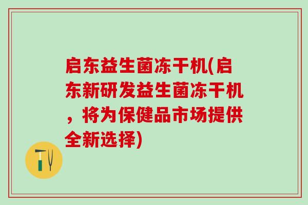 启东益生菌冻干机(启东新研发益生菌冻干机，将为保健品市场提供全新选择)