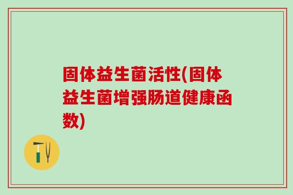 固体益生菌活性(固体益生菌增强肠道健康函数)