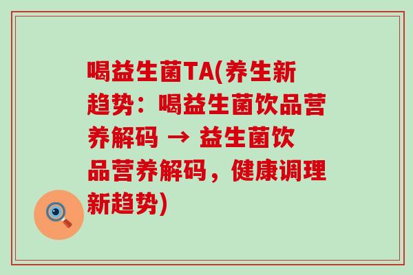 喝益生菌TA(养生新趋势：喝益生菌饮品营养解码 → 益生菌饮品营养解码，健康调理新趋势)