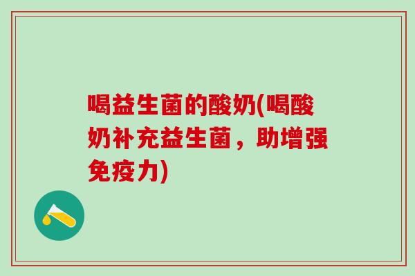 喝益生菌的酸奶(喝酸奶补充益生菌，助增强力)