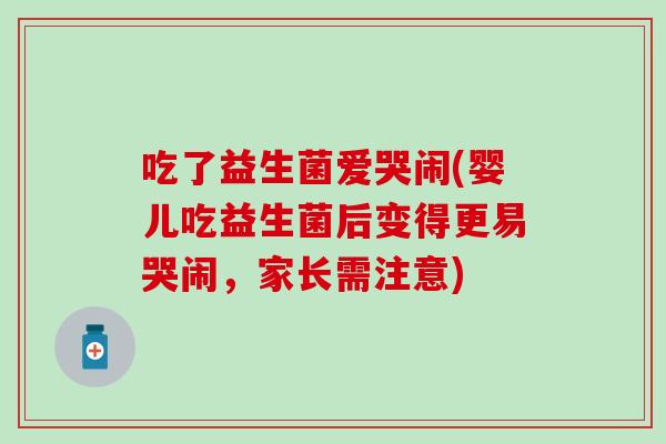 吃了益生菌爱哭闹(婴儿吃益生菌后变得更易哭闹，家长需注意)