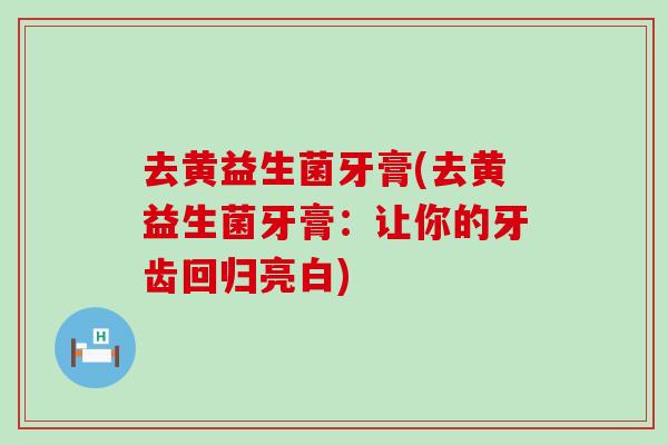 去黄益生菌牙膏(去黄益生菌牙膏：让你的牙齿回归亮白)