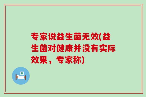 专家说益生菌无效(益生菌对健康并没有实际效果，专家称)