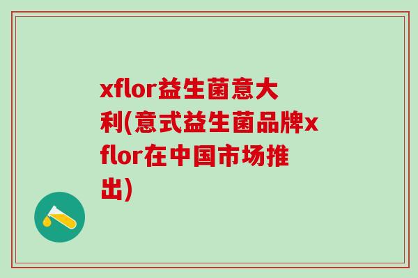 xflor益生菌意大利(意式益生菌品牌xflor在中国市场推出)
