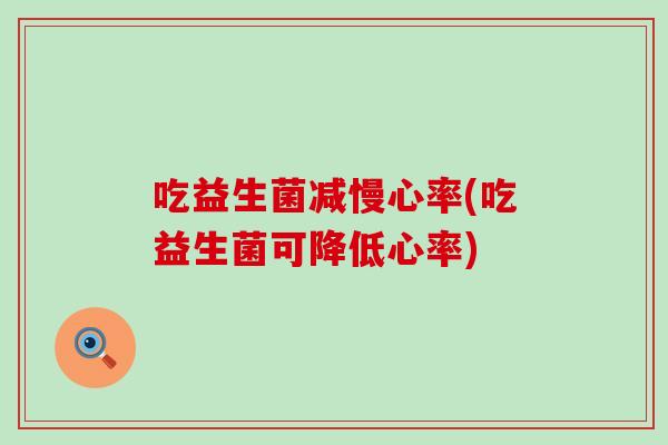 吃益生菌减慢心率(吃益生菌可降低心率)