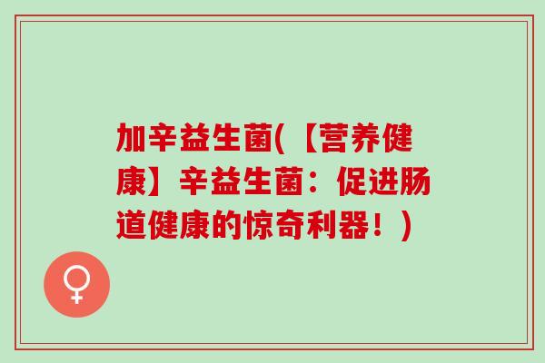 加辛益生菌(【营养健康】辛益生菌：促进肠道健康的惊奇利器！)