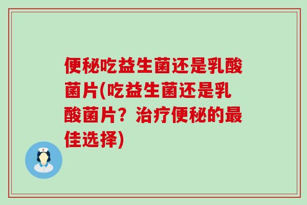 吃益生菌还是乳酸菌片(吃益生菌还是乳酸菌片？的佳选择)