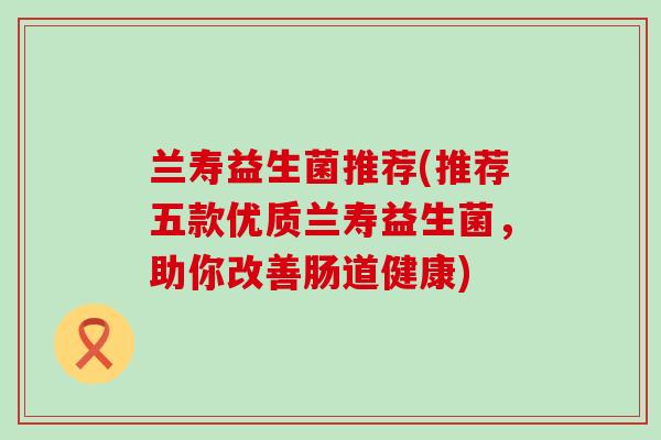 兰寿益生菌推荐(推荐五款优质兰寿益生菌，助你改善肠道健康)