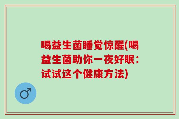 喝益生菌睡觉惊醒(喝益生菌助你一夜好眠：试试这个健康方法)