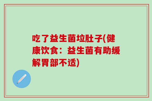 吃了益生菌垃肚子(健康饮食：益生菌有助缓解胃部不适)