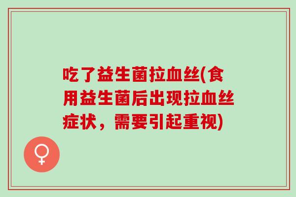 吃了益生菌拉丝(食用益生菌后出现拉丝症状，需要引起重视)