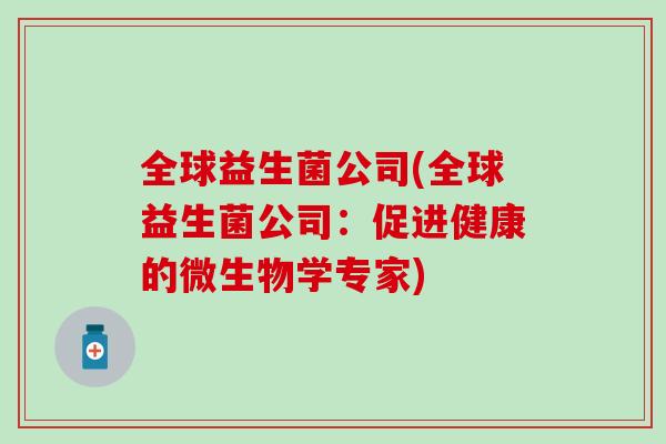 全球益生菌公司(全球益生菌公司：促进健康的微生物学专家)