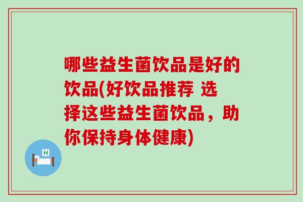 哪些益生菌饮品是好的饮品(好饮品推荐 选择这些益生菌饮品，助你保持身体健康)