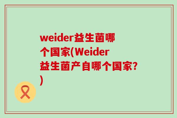 weider益生菌哪个国家(Weider益生菌产自哪个国家？)