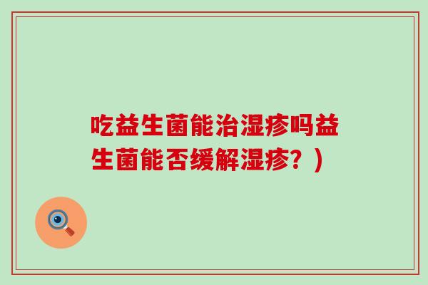 吃益生菌能吗益生菌能否缓解？)