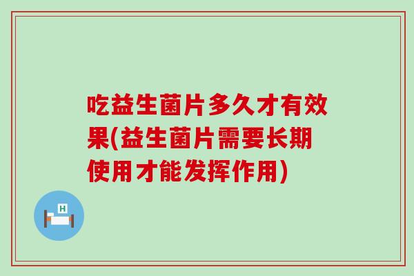 吃益生菌片多久才有效果(益生菌片需要长期使用才能发挥作用)