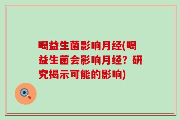 喝益生菌影响(喝益生菌会影响？研究揭示可能的影响)
