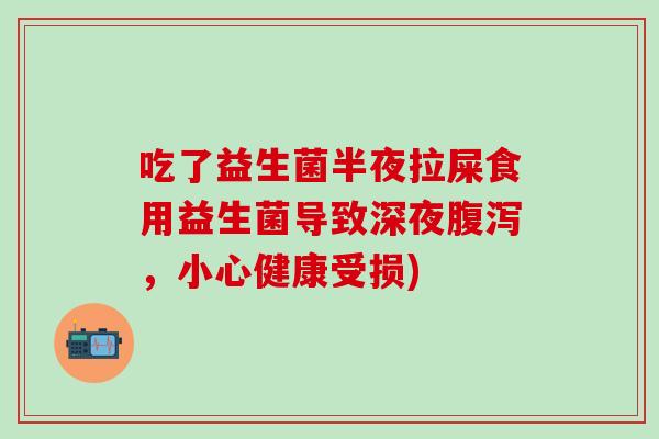 吃了益生菌半夜拉屎食用益生菌导致深夜，小心健康受损)