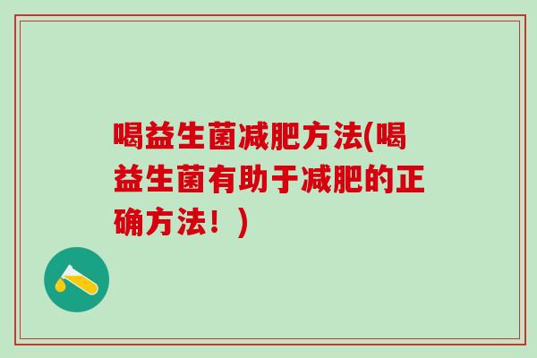 喝益生菌方法(喝益生菌有助于的正确方法！)