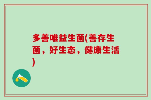 多善唯益生菌(善存生菌，好生态，健康生活)