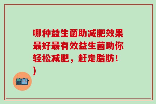 哪种益生菌助效果好有效益生菌助你轻松，赶走脂肪！)