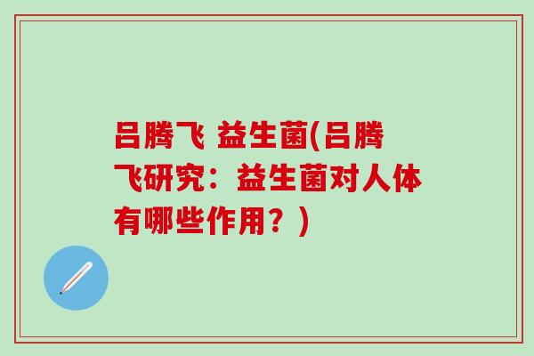 吕腾飞 益生菌(吕腾飞研究：益生菌对人体有哪些作用？)