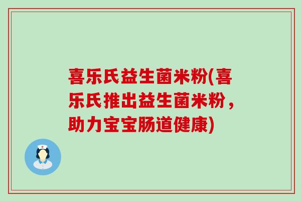 喜乐氏益生菌米粉(喜乐氏推出益生菌米粉，助力宝宝肠道健康)