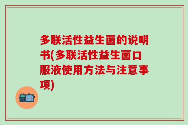 多联活性益生菌的说明书(多联活性益生菌口服液使用方法与注意事项)