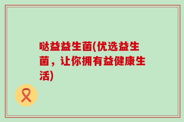 哒益益生菌(优选益生菌，让你拥有益健康生活)