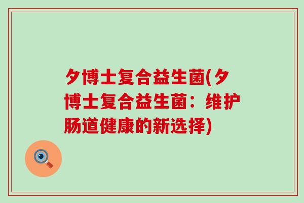 夕博士复合益生菌(夕博士复合益生菌：维护肠道健康的新选择)