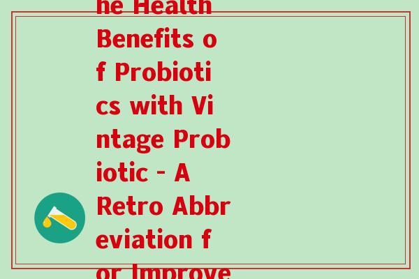复古益生菌英文缩写(Reviving the Health Benefits of Probiotics with Vintage Probiotic - A Retro Abbreviation for Improved Digestive Health)