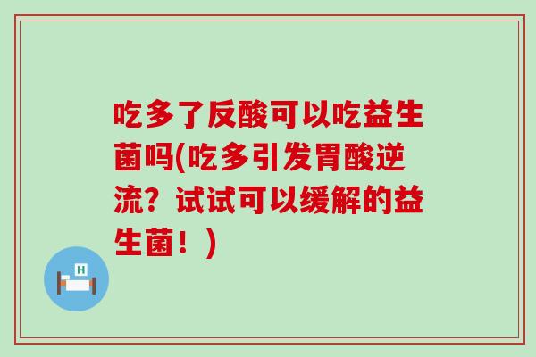 吃多了反酸可以吃益生菌吗(吃多引发胃酸逆流？试试可以缓解的益生菌！)