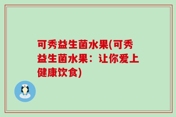 可秀益生菌水果(可秀益生菌水果：让你爱上健康饮食)