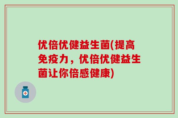 优倍优健益生菌(提高力，优倍优健益生菌让你倍感健康)