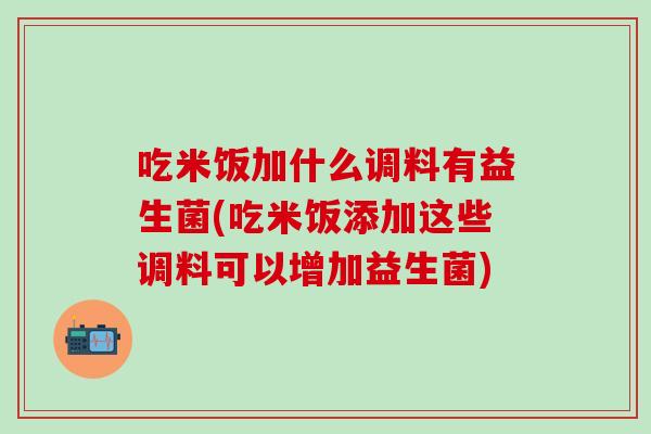 吃米饭加什么调料有益生菌(吃米饭添加这些调料可以增加益生菌)