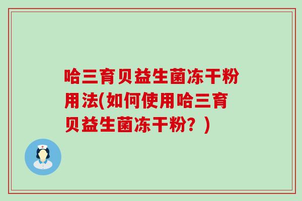 哈三育贝益生菌冻干粉用法(如何使用哈三育贝益生菌冻干粉？)