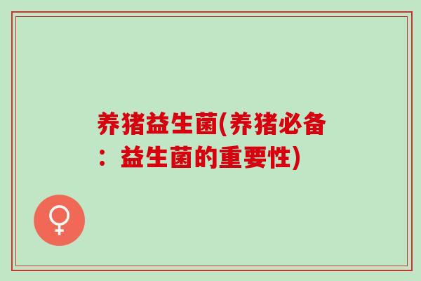 养猪益生菌(养猪必备：益生菌的重要性)