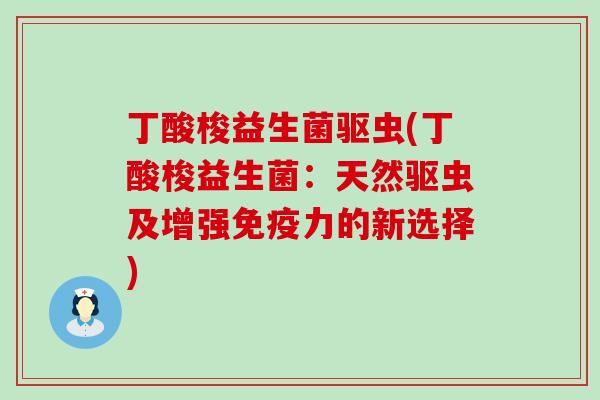 丁酸梭益生菌驱虫(丁酸梭益生菌：天然驱虫及增强力的新选择)