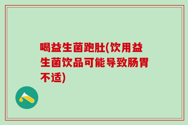 喝益生菌跑肚(饮用益生菌饮品可能导致肠胃不适)