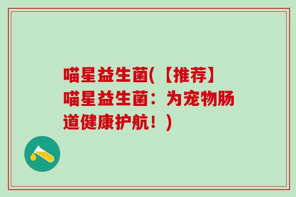喵星益生菌(【推荐】喵星益生菌：为宠物肠道健康护航！)