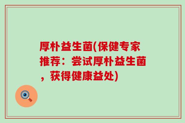 厚朴益生菌(保健专家推荐：尝试厚朴益生菌，获得健康益处)