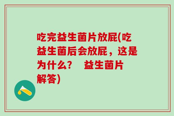 吃完益生菌片放屁(吃益生菌后会放屁，这是为什么？  益生菌片解答)