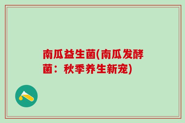 南瓜益生菌(南瓜发酵菌：秋季养生新宠)