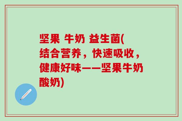 坚果 牛奶 益生菌(结合营养，快速吸收，健康好味——坚果牛奶酸奶)