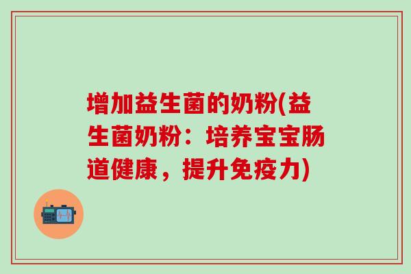增加益生菌的奶粉(益生菌奶粉：培养宝宝肠道健康，提升力)